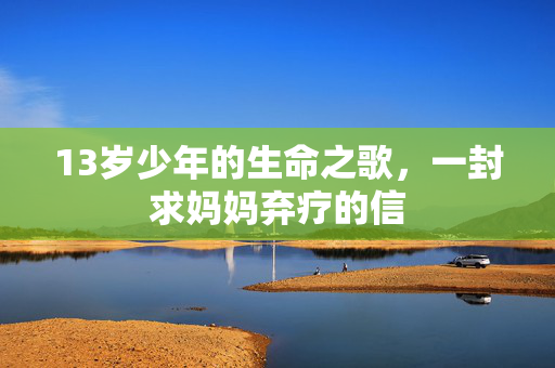 13岁少年的生命之歌，一封求妈妈弃疗的信