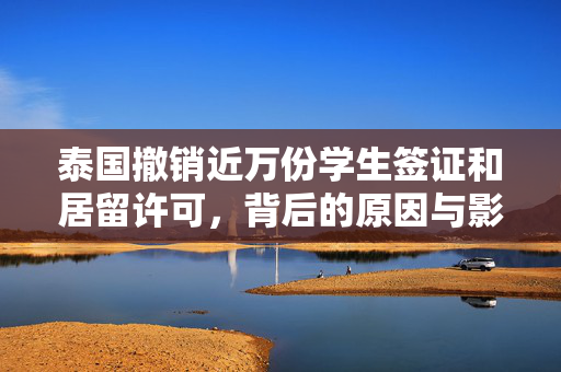 泰国撤销近万份学生签证和居留许可，背后的原因与影响