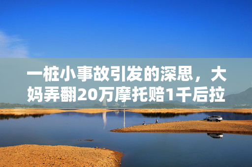 一桩小事故引发的深思，大妈弄翻20万摩托赔1千后拉黑车主