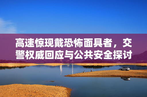 高速惊现戴恐怖面具者，交警权威回应与公共安全探讨