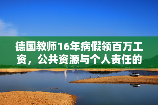德国教师16年病假领百万工资，公共资源与个人责任的失衡