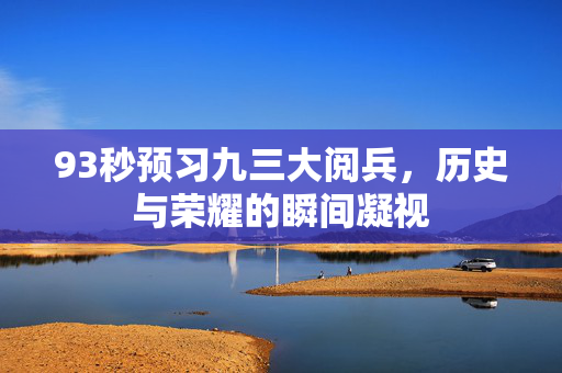 93秒预习九三大阅兵，历史与荣耀的瞬间凝视