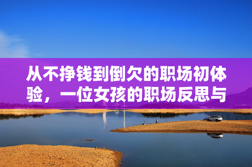 从不挣钱到倒欠的职场初体验，一位女孩的职场反思与成长