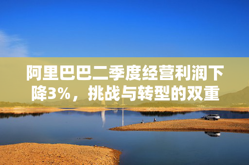 阿里巴巴二季度经营利润下降3%，挑战与转型的双重考验