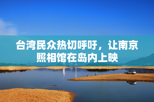 台湾民众热切呼吁，让南京照相馆在岛内上映