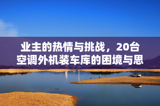业主的热情与挑战，20台空调外机装车库的困境与思考