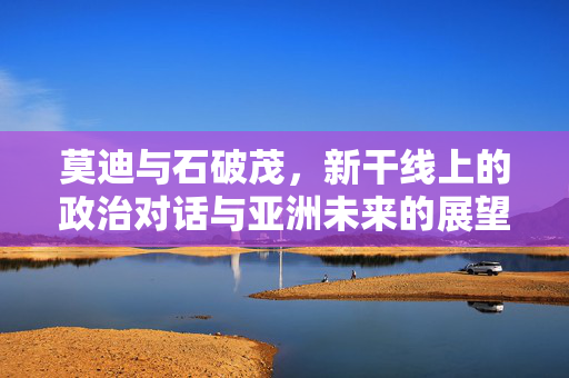 莫迪与石破茂，新干线上的政治对话与亚洲未来的展望
