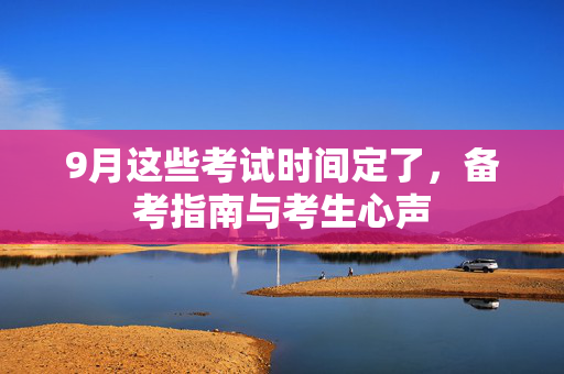 9月这些考试时间定了，备考指南与考生心声