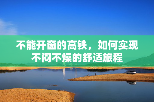 不能开窗的高铁，如何实现不闷不燥的舒适旅程