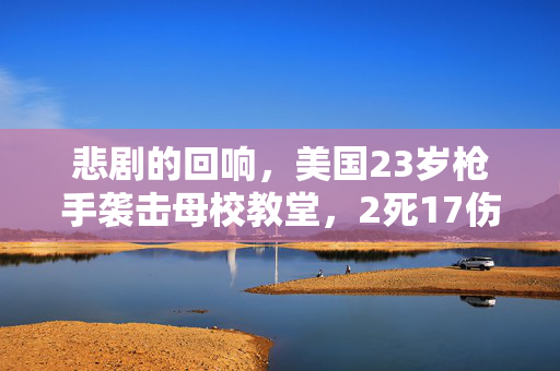 悲剧的回响，美国23岁枪手袭击母校教堂，2死17伤的悲剧性事件