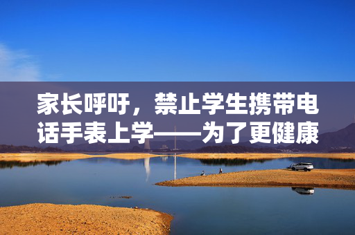 家长呼吁，禁止学生携带电话手表上学——为了更健康的校园环境与成长