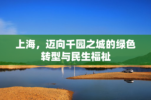 上海，迈向千园之城的绿色转型与民生福祉