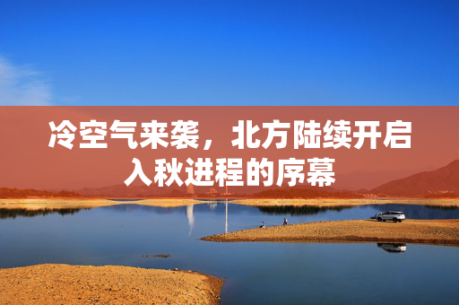 冷空气来袭，北方陆续开启入秋进程的序幕