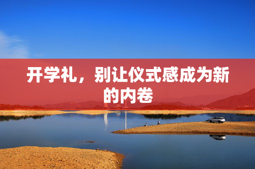 开学礼，别让仪式感成为新的内卷