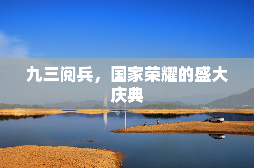 九三阅兵，国家荣耀的盛大庆典
