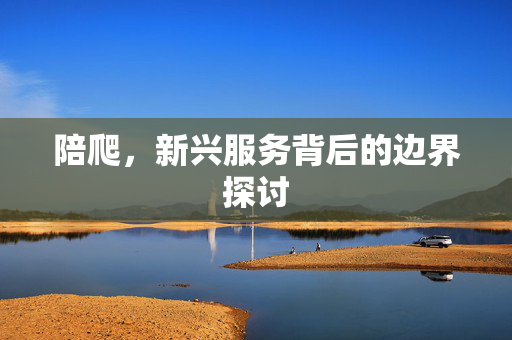 陪爬，新兴服务背后的边界探讨