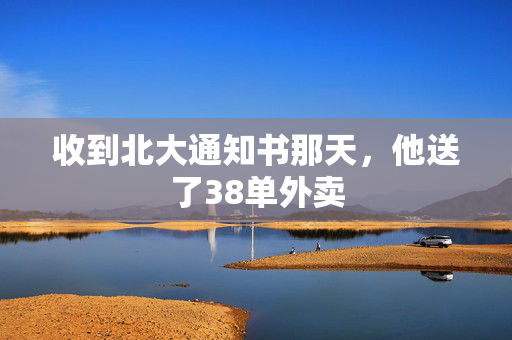 收到北大通知书那天，他送了38单外卖