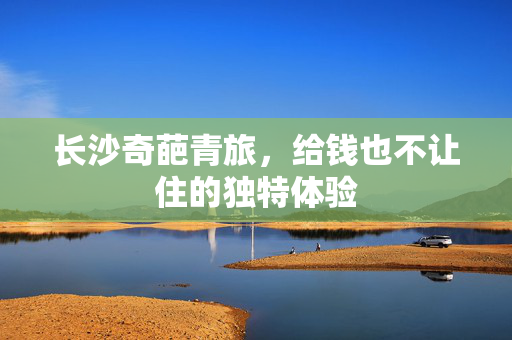 长沙奇葩青旅，给钱也不让住的独特体验