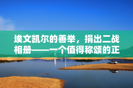 埃文凯尔的善举，捐出二战相册——一个值得称颂的正确决定