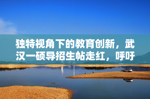独特视角下的教育创新，武汉一硕导招生帖走红，呼吁不会PPT的优先