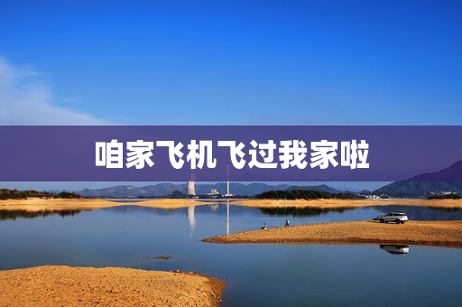 咱家飞机飞过我家啦