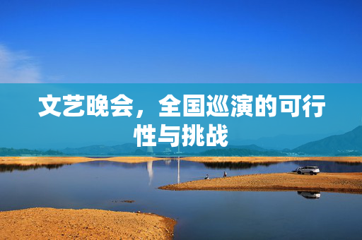 文艺晚会，全国巡演的可行性与挑战