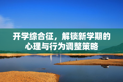 开学综合征，解锁新学期的心理与行为调整策略