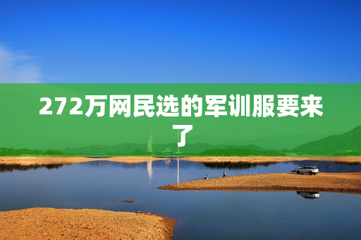 272万网民选的军训服要来了