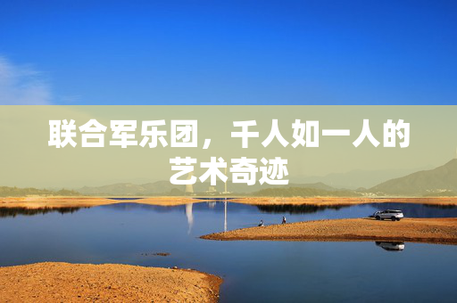 联合军乐团，千人如一人的艺术奇迹
