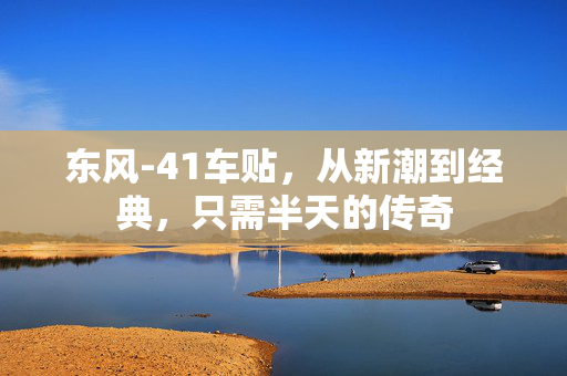 东风-41车贴，从新潮到经典，只需半天的传奇