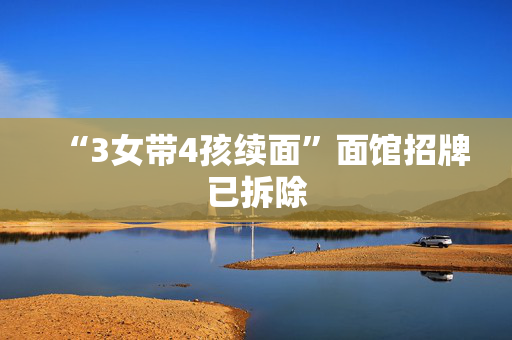 “3女带4孩续面”面馆招牌已拆除