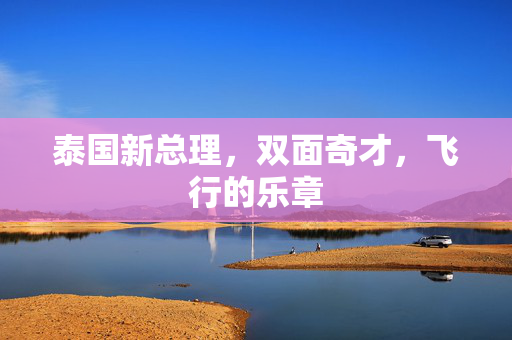泰国新总理，双面奇才，飞行的乐章