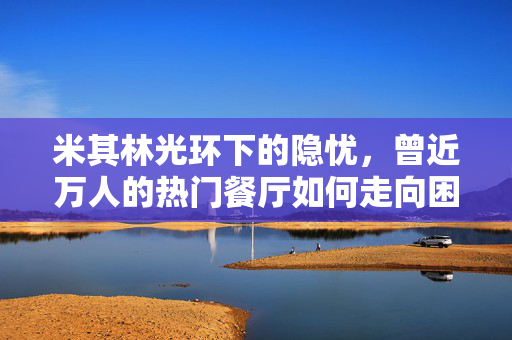 米其林光环下的隐忧，曾近万人的热门餐厅如何走向困境