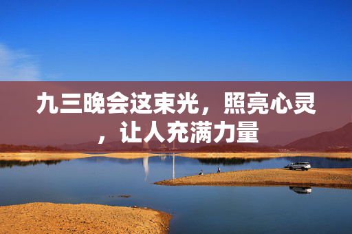 九三晚会这束光，照亮心灵，让人充满力量