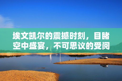 埃文凯尔的震撼时刻，目睹空中盛宴，不可思议的受阅飞机表演