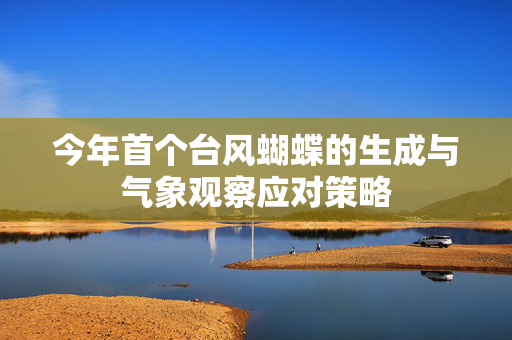 今年首个台风蝴蝶的生成与气象观察应对策略