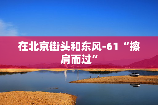 在北京街头和东风-61“擦肩而过”