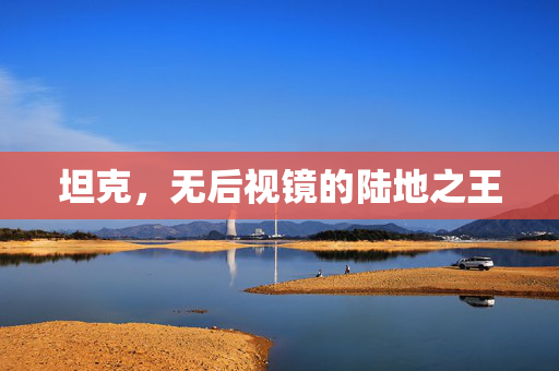 坦克，无后视镜的陆地之王