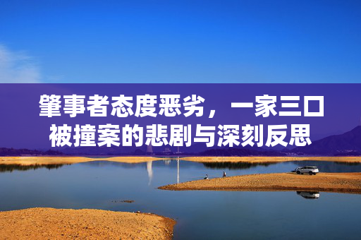 肇事者态度恶劣，一家三口被撞案的悲剧与深刻反思