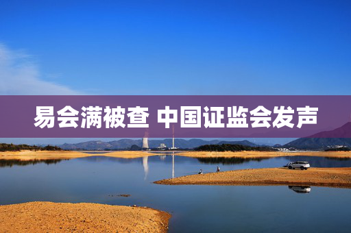 易会满被查 中国证监会发声
