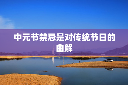 中元节禁忌是对传统节日的曲解