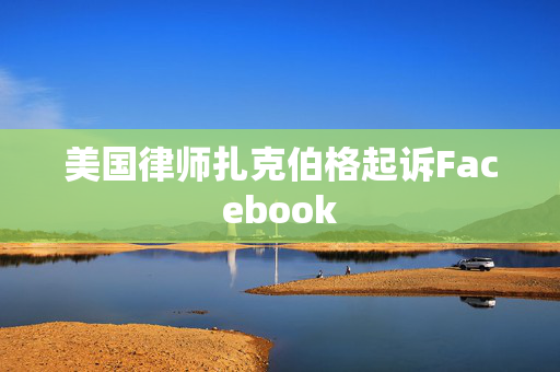 美国律师扎克伯格起诉Facebook