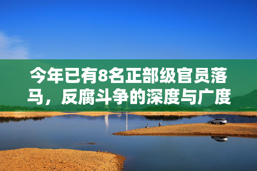 今年已有8名正部级官员落马，反腐斗争的深度与广度
