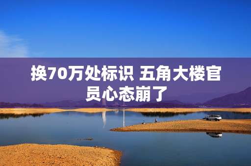 换70万处标识 五角大楼官员心态崩了
