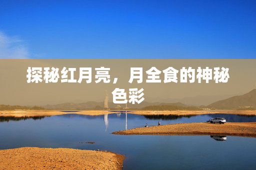 探秘红月亮，月全食的神秘色彩