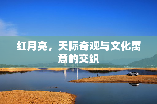 红月亮，天际奇观与文化寓意的交织