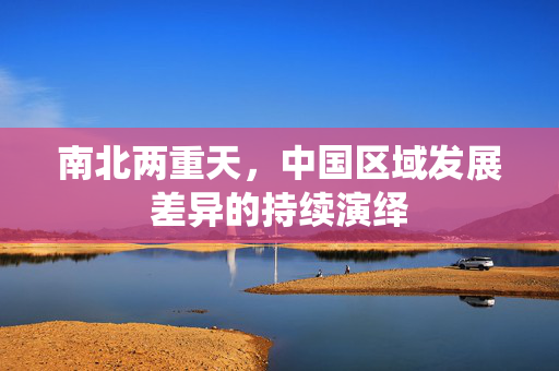 南北两重天，中国区域发展差异的持续演绎