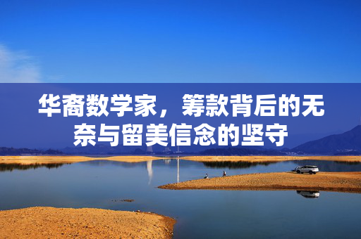 华裔数学家，筹款背后的无奈与留美信念的坚守