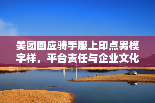 美团回应骑手服上印点男模字样，平台责任与企业文化的新考验