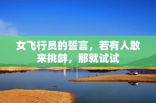 女飞行员的誓言，若有人敢来挑衅，那就试试